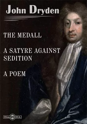The Medall. A Satyre against Sedition. Mac Flecknoe, or a Satyr upon the True-Blew-Protestant Poet, T.S. Religio Laici or a Laymans Faith. A Poem