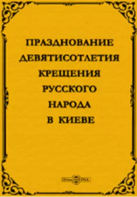 Празднование девятисотлетия Крещения русского народа в Киеве. 988-1888