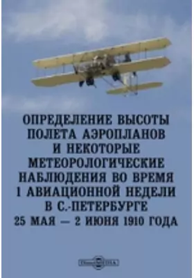 Определение высоты полета аэропланов и некоторые метеорологические наблюдения во время 1 авиационной недели в С.-Петербурге 25 мая — 2 июня 1910 года