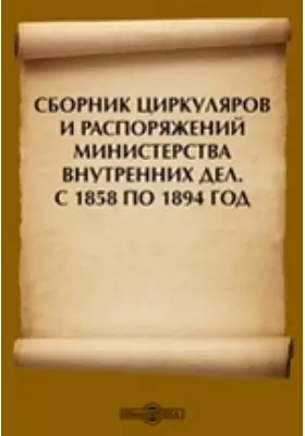 Сборник циркуляров и распоряжений Министерства внутренних дел. С 1858 по 1894 год