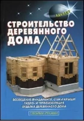 Строительство деревянного дома: практическое пособие