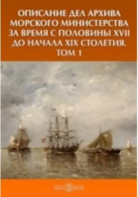 Описание дел архива Морского Министерства за время с половины XVII до начала XIX столетия
