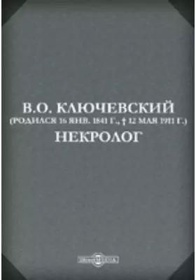 В.О. Ключевский (Родился 16 янв. 1841 г., † 12 мая 1911 г.) Некролог.