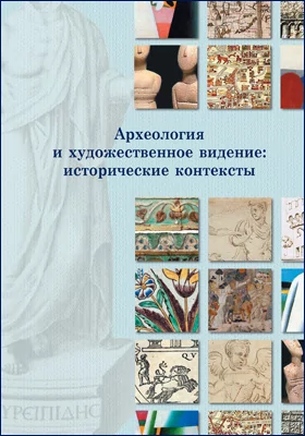Археология и художественное видение: исторические контексты: монография