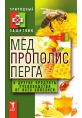 Мёд, прополис, перга и другие продукты пчеловодства от всех болезней: научно-популярное издание