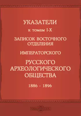 Указатели к томам I-X записок Восточного отделения Императорского Русского археологического общества 1886-1896