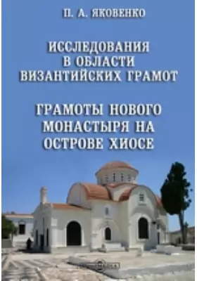 Грамоты Нового монастыря на острове Хиосе: исследования в области византийских грамот: научная литература
