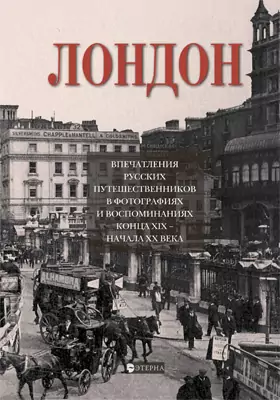 Лондон: впечатления русских путешественников в фотографиях и воспоминаниях конца XIX – начала XX века: фотоальбом