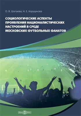 Социологические аспекты проявления националистических настроений в среде Московских футбольных фанатов: монография