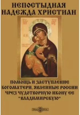 Непостыдная надежда христиан. Помощь и заступление Богоматери, явленные России чрез чудотворную икону ее &quot;Владимирскую&quot;
