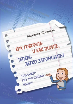 Как говорить и как писать, теперь легко запоминать!: тренажёр по русскому языку: учебное пособие
