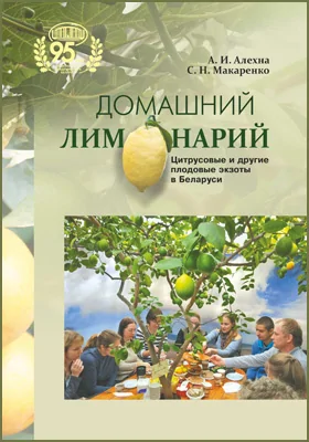 Домашний лимонарий: цитрусовые и другие плодовые экзоты в Беларуси: научно-популярное издание