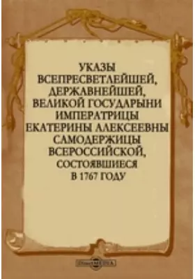 Указы всепресветлейшей, державнейшей, великой государыни императрицы Екатерины Алексеевны самодержицы всероссийской, состоявшиеся в 1767 году