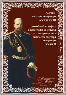 Кончина государя императора Александра III. 20 октября 1894 года. Высочайший манифест о восшествии на престол его императорского величества государя императора Николая II