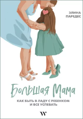 Большая Мама: как быть в ладу с ребенком и все успевать: популярное издание