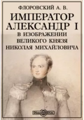 Император Александр I в изображении Великого Князя Николая Михайловича