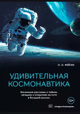 Удивительная космонавтика: маленькие рассказы о тайнах, загадках и открытиях на пути в большой космос: научно-популярное издание