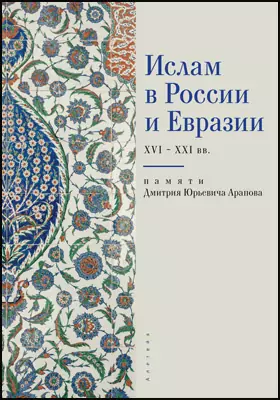 Ислам в России и Евразии XVI – XXI вв. (памяти Дмитрия Юрьевича Арапова)