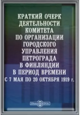 Краткий очерк деятельности комитета по организации городского управления Петрограда в Финляндии в период времени с 7 мая по 20 октября 1919 г