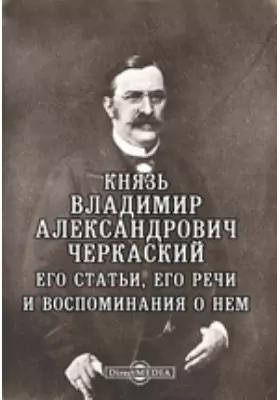Князь Владимир Александрович Черкаский. Его статьи, его речи и воспоминания о нем