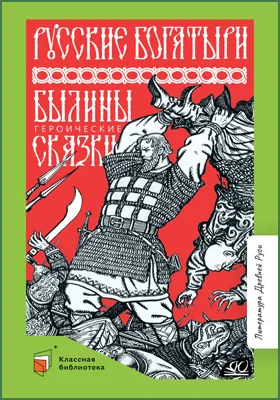 Русские богатыри: былины, героические сказки: художественная литература