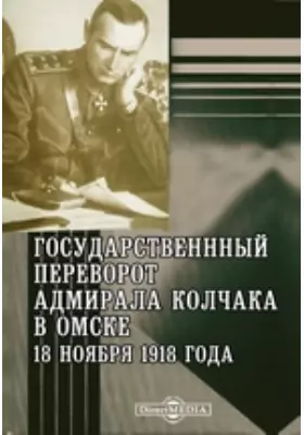 Государственнный переворот адмирала Колчака в Омске 18 ноября 1918 года