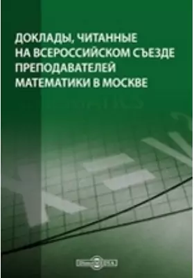 Доклады, читанные на Всероссийском съезде преподавателей математики в Москве