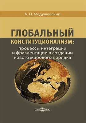Глобальный конституционализм: процессы интеграции и фрагментации в создании нового мирового порядка: монография
