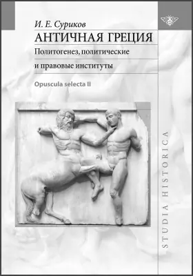 Античная Греция: политогенез, политические и правовые институты (Opuscula selecta II): монография. Том 2
