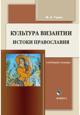 Культура Византии. Истоки православия: учебный словарь