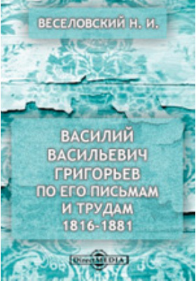 Василий Васильевич Григорьев по его письмам и трудам. 1816-1881