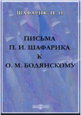 Письма П.И.Шафарика к О.М.Бодянскому (1838-1857) с приложением писем П.И.Шафарика к В.И.Григоровичу (1852-1856)