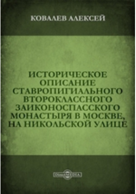 Историческое описание Ставропигиального второклассного Заиконоспасского монастыря в Москве, на Никольской улице