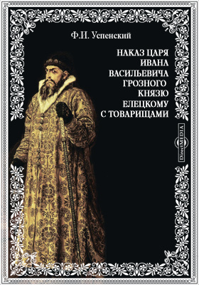 Наказ царя Ивана Васильевича Грозного князю Елецкому с товарищами