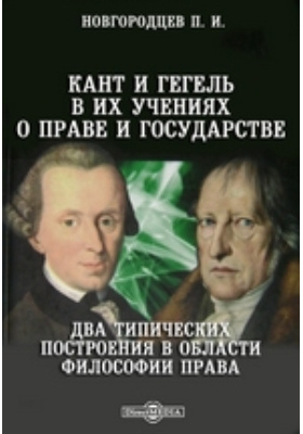 Кант и Гегель в их учениях о праве и государстве. Два типических построения в области философии права
