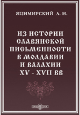 Из истории славянской письменности в Молдавии и Валахии XV - XVII вв.