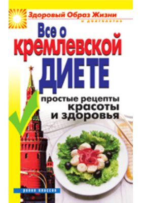 Все о кремлевской диете. Простые рецепты красоты и здоровья