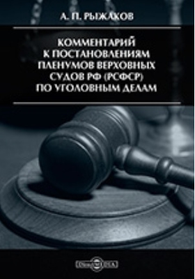 Комментарий к постановлениям Пленумов Верховных Судов РФ (РСФСР) по уголовным делам