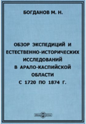 Обзор экспедиций и естественно-исторических исследований в Арало-Каспийской области с 1720 по 1874 г.