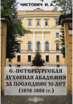 С.-Петербургская духовная академия за последние 30 лет (1858-1888 гг.).