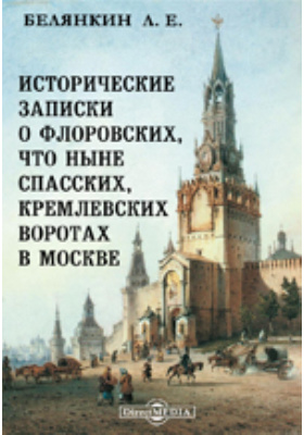 Исторические записки о Флоровских, что ныне Спасских, кремлевских воротах в Москве