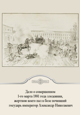 Дело о совершенном 1-го марта 1881 года злодеянии, жертвою коего пал в бозе почивший государь император Александр Николаевич