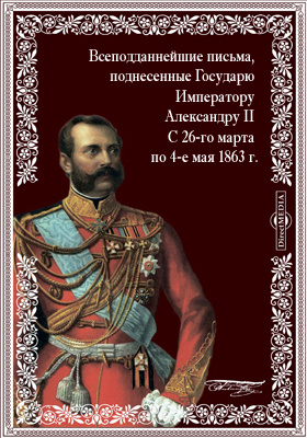 Всеподданнейшие письма, поднесенные Государю Императору Александру II. С 26-го марта по 4-е мая 1863 г.