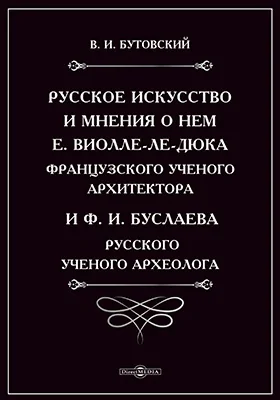 Русское искусство и мнения о нем Е. Виолле-ле-Дюка, французского ученого архитектора и Ф.И. Буслаева, русского ученого археолога