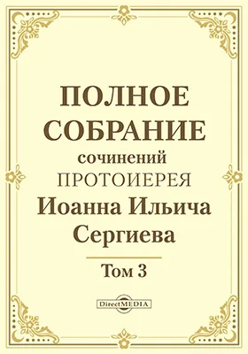 Полное собрание сочинений протоиерея Иоанна Ильича Сергиева