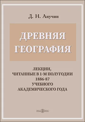Древняя география. Лекции, читанные в 1-м полугодии 1886-87 учебного академического года.