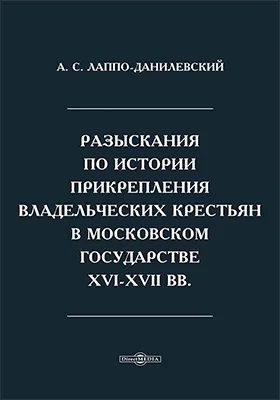 Разыскания по истории прикрепления владельческих крестьян в Московском государстве XVI-XVII вв.