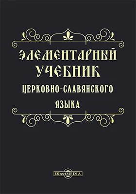 Элементарный учебник церковно-славянского языка для начальных народных училищ, церковно-приходских школ и школ грамоты