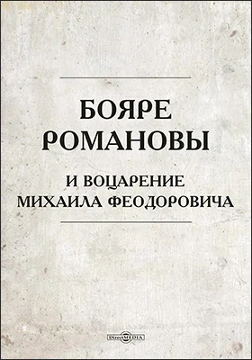 Бояре Романовы и воцарение Михаила Феодоровича