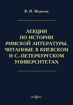 Лекции по истории римской литературы, читанные в Киевском и С.-Петербургском Университетах